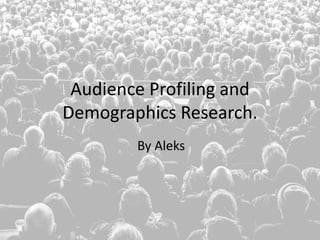 Audience Profiling and
Demographics Research.
By Aleks
 