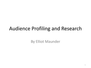 Audience Profiling and Research

         By Elliot Maunder




                                  1
 