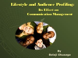 Lifestyle and Audience Profiling:Lifestyle and Audience Profiling:
Its Effect onIts Effect on
Communication ManagementCommunication Management
ByBy
Bolaji OkusagaBolaji Okusaga
 