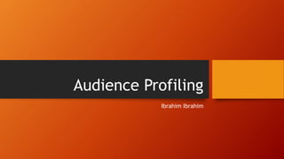 Audience Profiling
Ibrahim Ibrahim
 