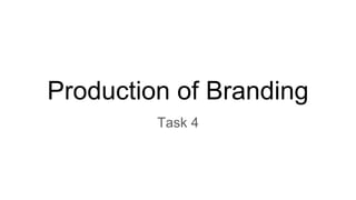 Production of Branding
Task 4
 