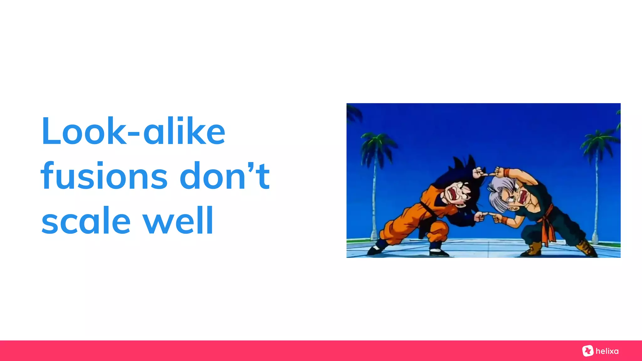 Look-alike
fusions don’t
scale well
 