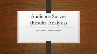 Audience Survey
(Results Analysis)
By Andrew Thomas-Pemagbi
 
