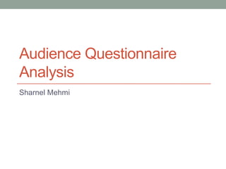 Audience Questionnaire
Analysis
Sharnel Mehmi
 