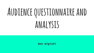 Audiencequestionnaireand
analysis
Ann migichi
 