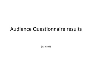 Audience Questionnaire results

            (50 asked)
 