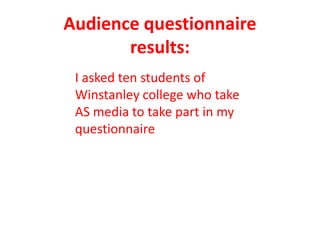 Audience questionnaire
       results:
 I asked ten students of
 Winstanley college who take
 AS media to take part in my
 questionnaire
 