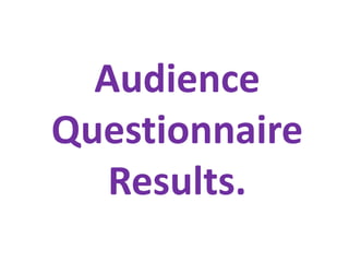 Audience
Questionnaire
Results.
 