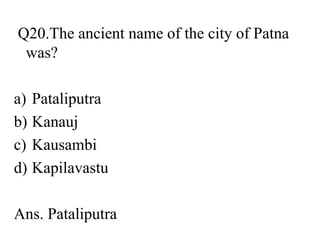 Q20.The ancient name of the city of Patna
was?
a) Pataliputra
b) Kanauj
c) Kausambi
d) Kapilavastu
Ans. Pataliputra
 