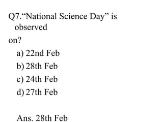 Q7.“National Science Day” is
observed
on?
a) 22nd Feb
b) 28th Feb
c) 24th Feb
d) 27th Feb
Ans. 28th Feb
 