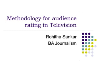 Methodology for audience
     rating in Television

             Rohitha Sankar
              BA Journalism
 