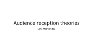 Audience reception theories
Sofia Mazmanidou
 