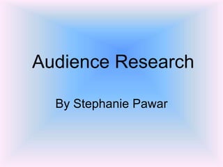 Audience Research
By Stephanie Pawar
 