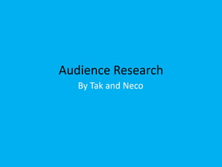 Audience Research  By Tak and Neco 