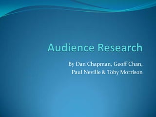 Audience Research By Dan Chapman, Geoff Chan,  Paul Neville & Toby Morrison 
