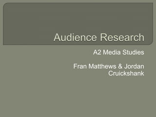 Audience Research A2 Media Studies Fran Matthews & Jordan Cruickshank 