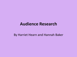 Audience Research By Harriet Hearn and Hannah Baker  