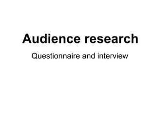 Audience research Questionnaire and interview 