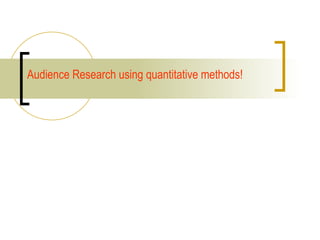 Audience Research using quantitative methods! 