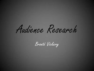 Audience Research
     Brontë Vickery
 