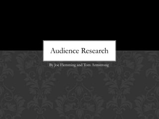 Audience Research
By Joe Flemming and Tom Armstrong
 