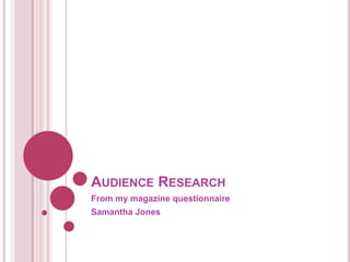 AUDIENCE RESEARCH
From my magazine questionnaire
Samantha Jones
 