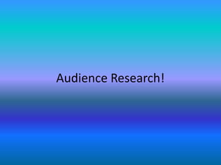 Audience Research!
 