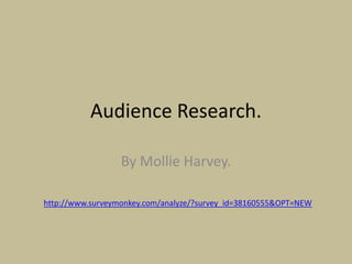 Audience Research.

                  By Mollie Harvey.

http://www.surveymonkey.com/analyze/?survey_id=38160555&OPT=NEW
 