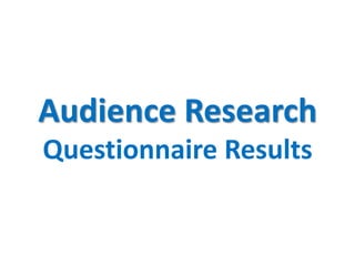 Audience Research
Questionnaire Results
 
