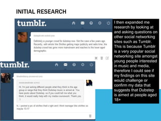 INITIAL RESEARCH
I then expanded me
research by looking at
and asking questions on
other social networking
sites such as T...