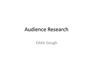 Audience Research
Eddie Gough

 