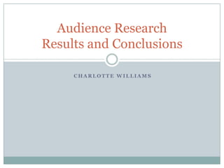 Audience Research
Results and Conclusions
CHARLOTTE WILLIAMS

 