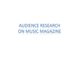 AUDIENCE RESEARCH
ON MUSIC MAGAZINE

 