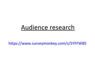 Audience research
https://www.surveymonkey.com/s/5YFFW85

 