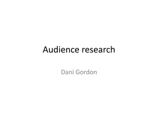 Audience research
Dani Gordon

 