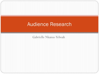 Audience Research
Gabrielle Nkansa-Yeboah

 