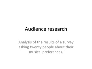 Audience research
Analysis of the results of a survey
asking twenty people about their
musical preferences.

 
