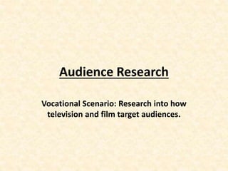 Audience Research
Vocational Scenario: Research into how
television and film target audiences.
 