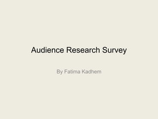 Audience Research Survey
By Fatima Kadhem
 