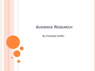 AUDIENCE RESEARCH
By Charlotte Griffin
 