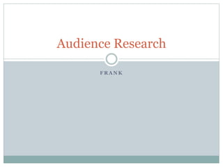 F R A N K
Audience Research
 