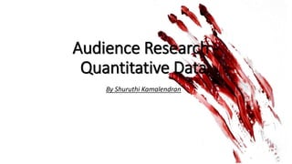 Audience Research -
Quantitative Data
By Shuruthi Kamalendran
 