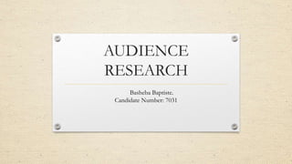 AUDIENCE
RESEARCH
Basheba Baptiste.
Candidate Number: 7031
 