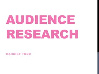 AUDIENCE
RESEARCH
HARRIET TODD
 