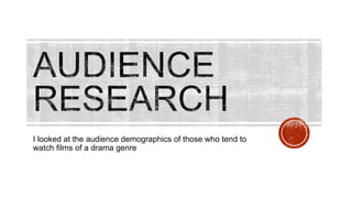 I looked at the audience demographics of those who tend to
watch films of a drama genre
 