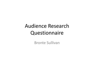 Audience Research
Questionnaire
Bronte Sullivan
 