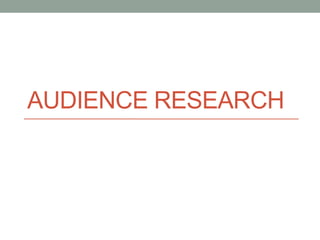 AUDIENCE RESEARCH
 