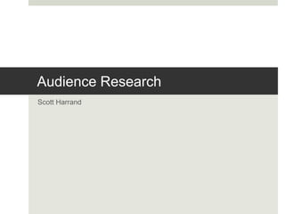 Audience Research
Scott Harrand
 