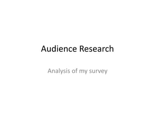 Audience Research
Analysis of my survey
 