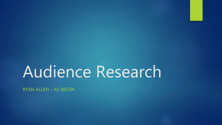 Audience Research
RYAN ALLEN – AS MEDIA
 